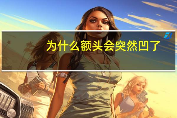 为什么额头会突然凹了(为什么额头有凹陷)