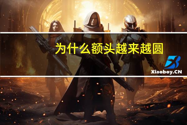 为什么额头越来越圆(额头圆发际线高怎么办)