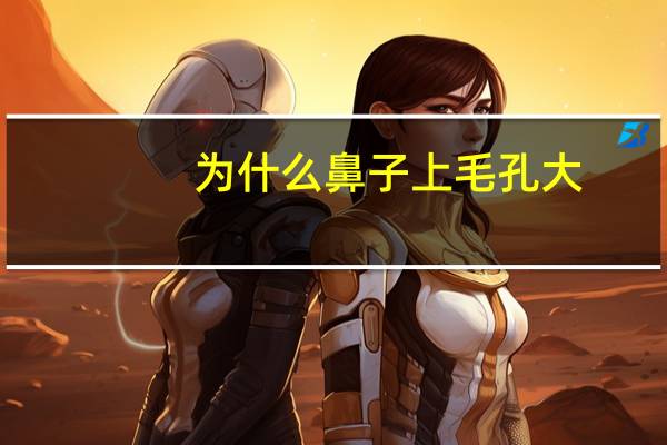 为什么鼻子上毛孔大?鼻子上毛孔越来越大怎么办