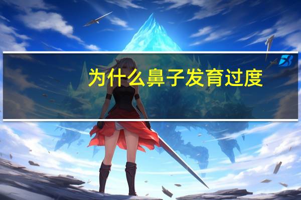 为什么鼻子发育过度？鼻子大是什么原因