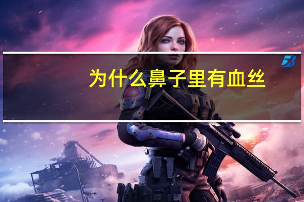 为什么鼻子里有血丝，鼻子里面有血是怎么回事