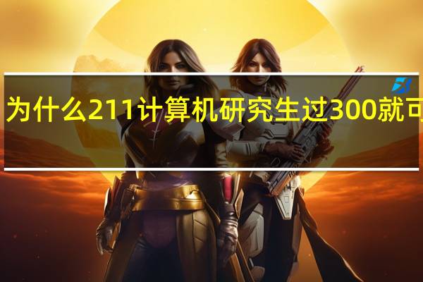为什么211计算机研究生过300就可以上