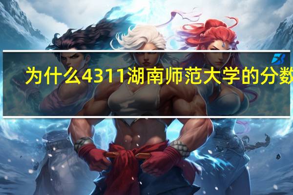 为什么4311湖南师范大学的分数底,4303湖南师范大学,