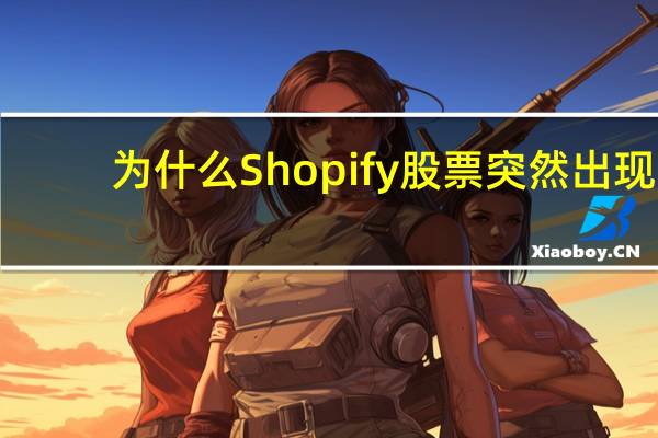 为什么Shopify股票突然出现