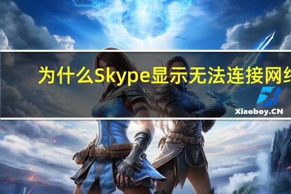 为什么Skype显示无法连接网络？