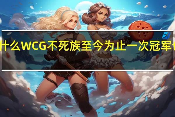 为什么WCG不死族至今为止一次冠军也没拿过，连四强都进不去