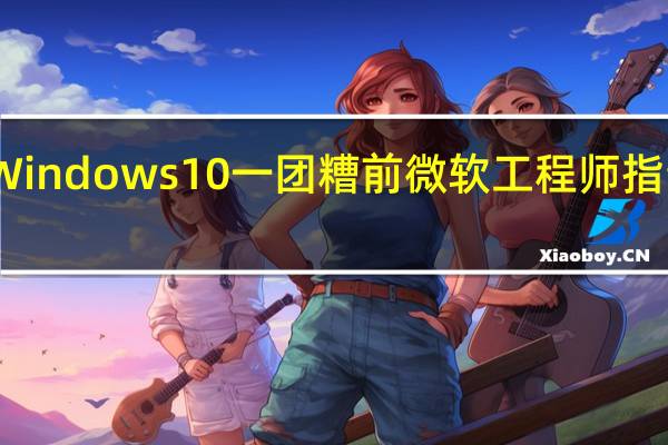 为什么Windows 10一团糟 前微软工程师指责 人造人 文化