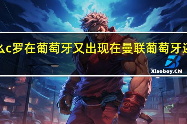 为什么c罗在葡萄牙又出现在曼联 葡萄牙还需要c罗吗