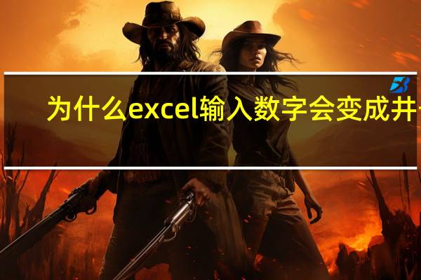 为什么excel输入数字会变成井号（为什么excel输入数字会变）