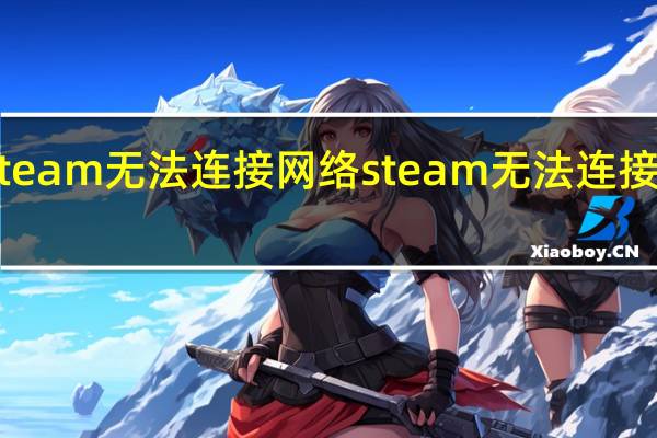 为什么steam无法连接网络 steam无法连接至steam网络