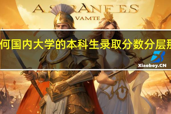 为何国内大学的本科生录取分数分层那么严重