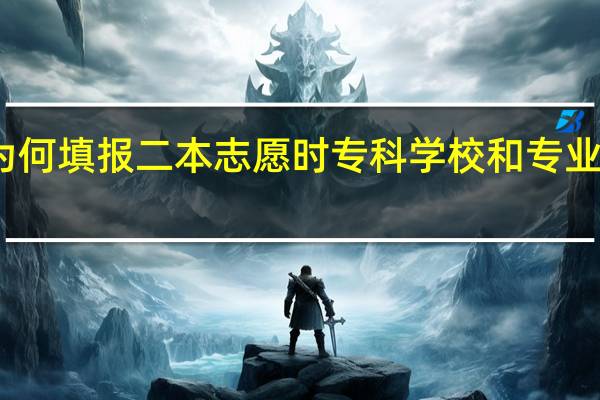 为何填报二本志愿时专科学校和专业不显示