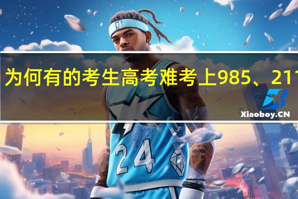 为何有的考生高考难考上985、211大学，考研却容易考上