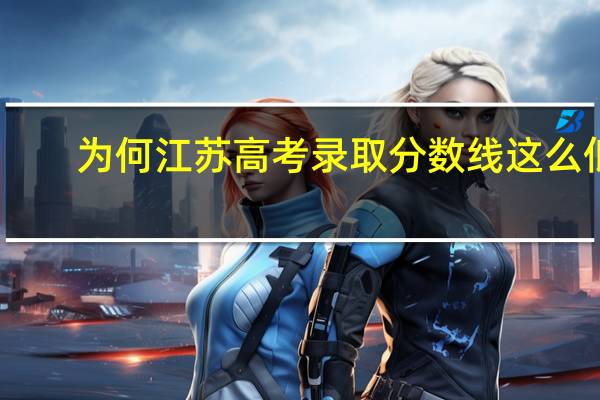 为何江苏高考录取分数线这么低