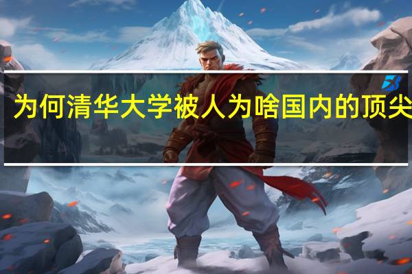 为何清华大学被人为啥国内的顶尖院校