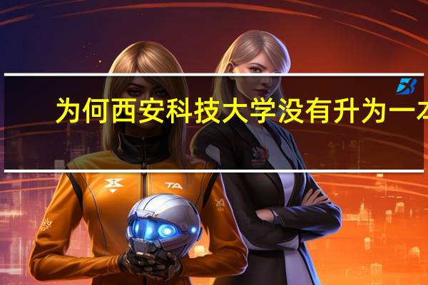 为何西安科技大学没有升为一本,而西安工大,邮电,石油均升为一本