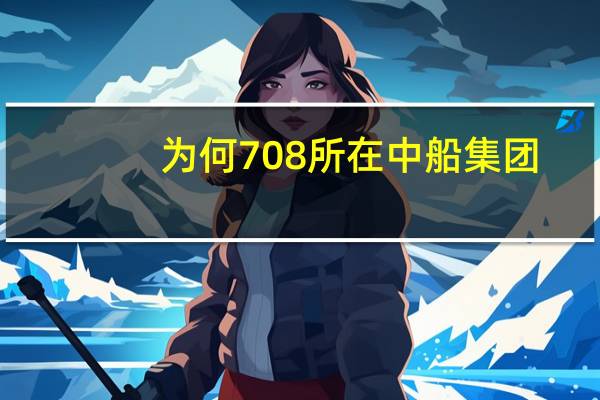 为何708所在中船集团，而大多数船舶研究所都在中船重工