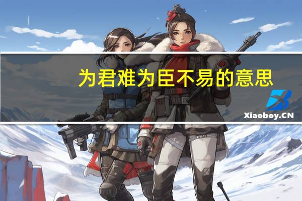 为君难为臣不易的意思