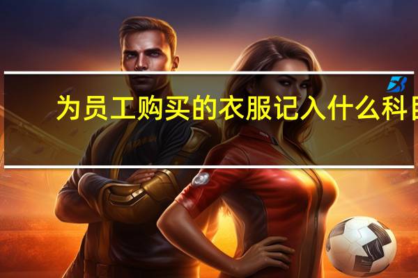 为员工购买的衣服记入什么科目