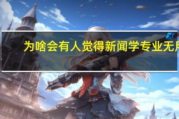 为啥会有人觉得新闻学专业无用