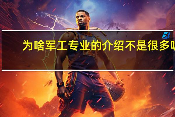 为啥军工专业的介绍不是很多呢