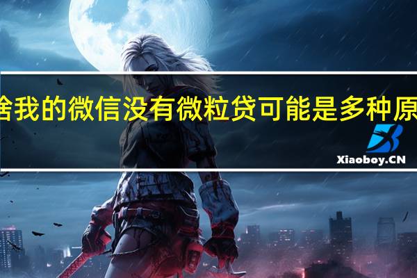 为啥我的微信没有微粒贷 可能是多种原因造成的