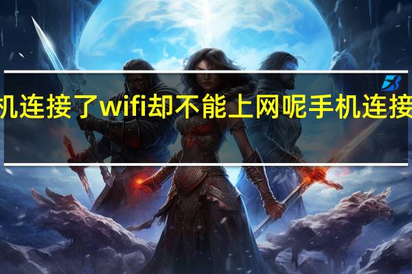 为啥手机连接了wifi却不能上网呢 手机连接wifi不能上网