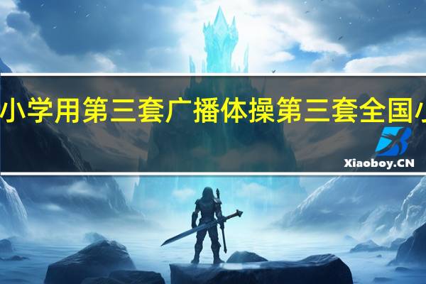 为啥有的小学用第三套广播体操 第三套全国小学生广播体操