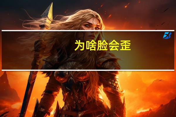为啥脸会歪（为什么脸会歪怎么治疗）