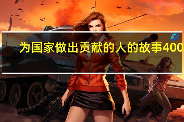 为国家做出贡献的人的故事400字（为国家做出贡献的人的故事）