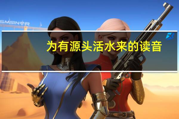为有源头活水来的读音（为有源头活水来wei几声）