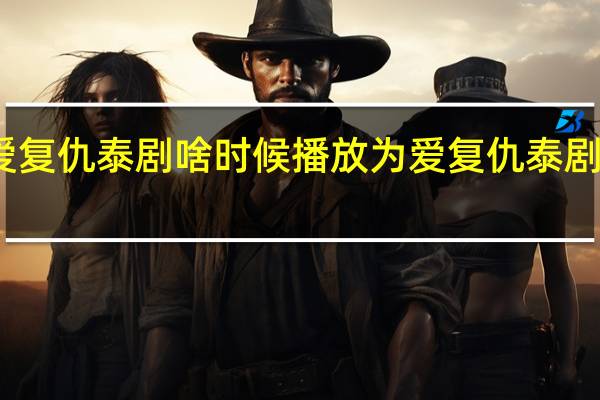 为爱复仇泰剧啥时候播放 为爱复仇泰剧免费观看