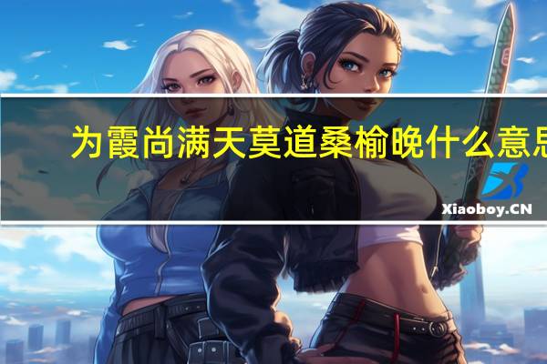 为霞尚满天莫道桑榆晚什么意思