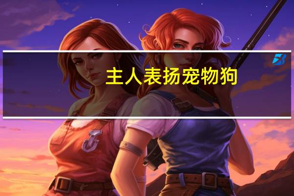 主人表扬宠物狗