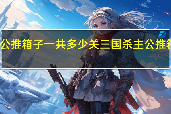 主公推箱子一共多少关 三国杀主公推箱子攻略