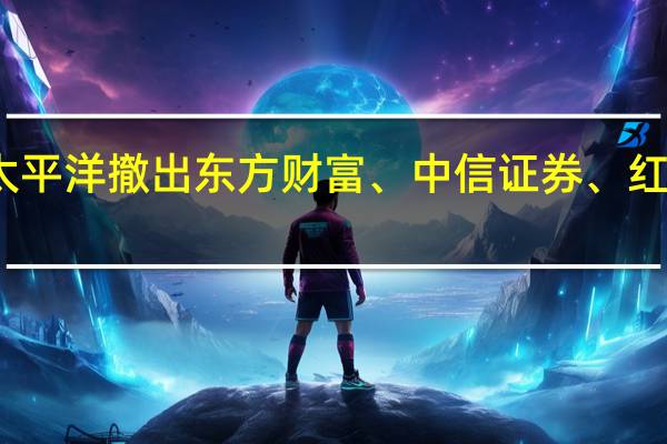 主力资金加速从太平洋撤出东方财富、中信证券、红塔证券等走势继续承压