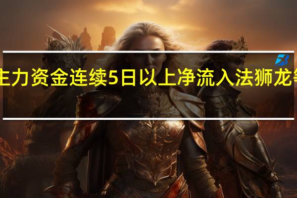 主力资金连续5日以上净流入法狮龙等99股