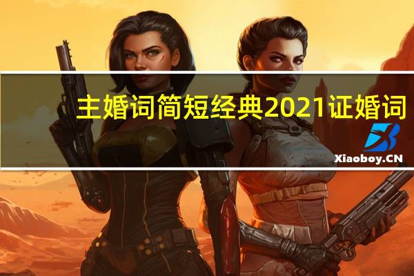 主婚词简短经典2021证婚词（主婚词）