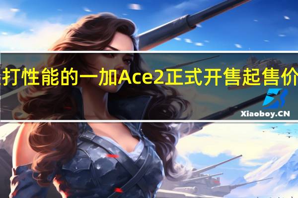 主打性能的一加Ace2正式开售起售价2799元