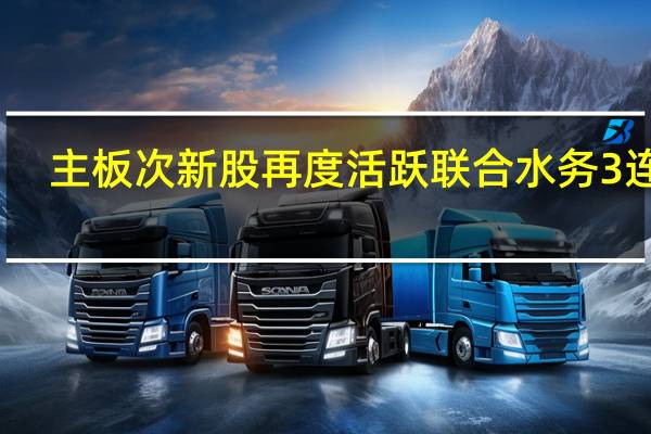 主板次新股再度活跃 联合水务3连板