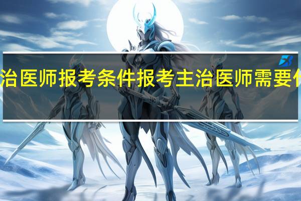 主治医师报考条件 报考主治医师需要什么条件