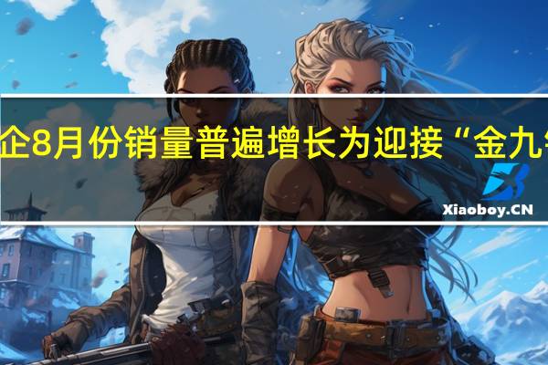 主流自主品牌车企8月份销量普遍增长 为迎接“金九银十”密集推出新车型