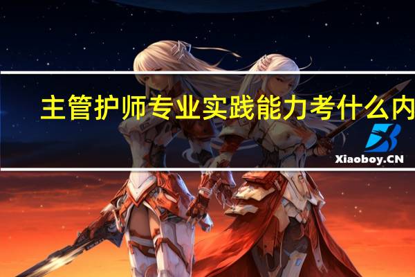 主管护师专业实践能力考什么内容