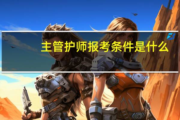 主管护师报考条件是什么