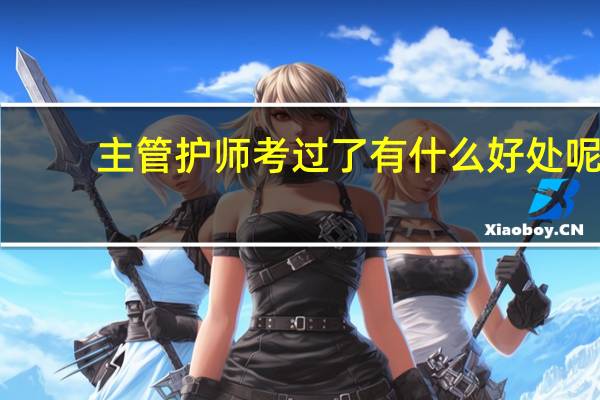 主管护师考过了有什么好处呢