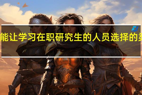 主要能让学习在职研究生的人员选择的渠道是哪些