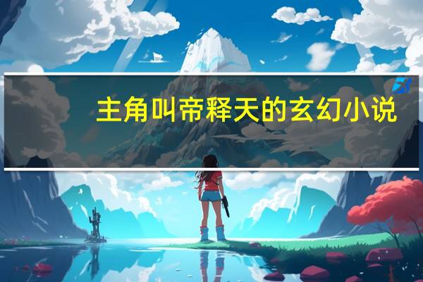 主角叫帝释天的玄幻小说（主角帝释天小说）