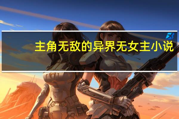 主角无敌的异界无女主小说（主角无敌的yy小说）