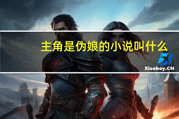 主角是伪娘的小说叫什么（主角是伪娘的小说）