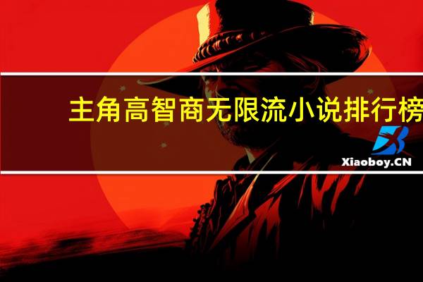 主角高智商无限流小说排行榜（主角高智商无限流小说）